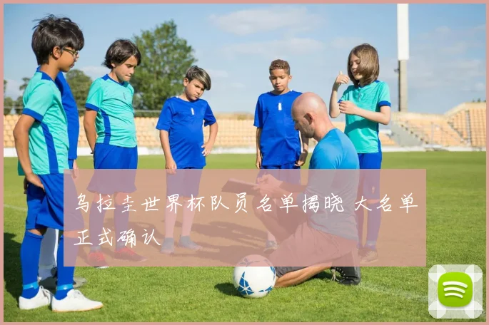 乌拉圭世界杯队员名单揭晓 大名单正式确认