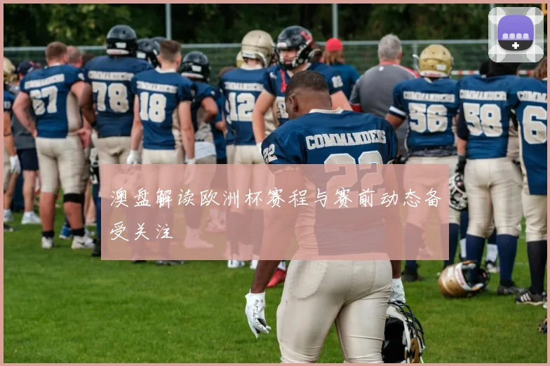 澳盘解读欧洲杯赛程与赛前动态备受关注