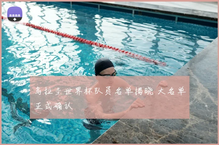 乌拉圭世界杯队员名单揭晓 大名单正式确认