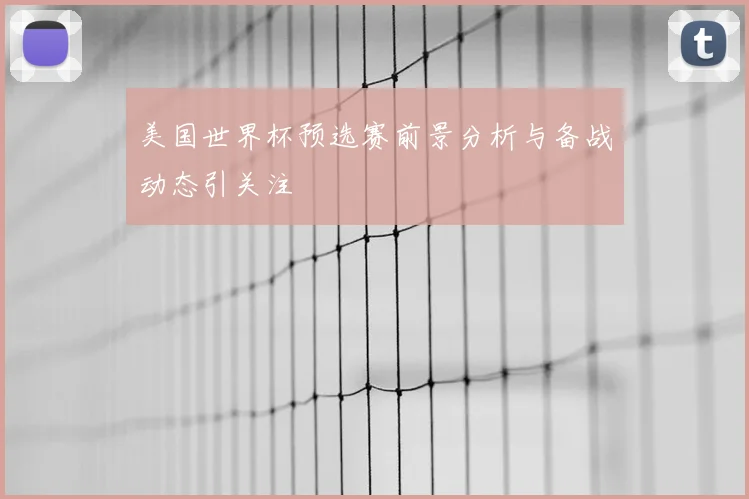 美国世界杯预选赛前景分析与备战动态引关注
